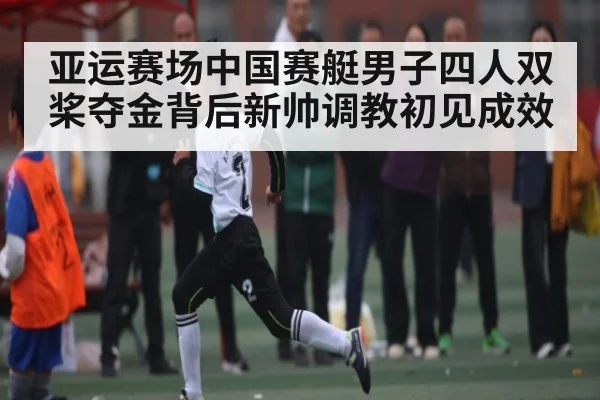 亚运赛场中国赛艇男子四人双桨夺金背后新帅调教初见成效
